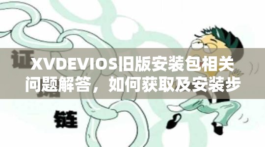 XVDEVIOS旧版安装包相关问题解答，如何获取及安装步骤大揭秘需要注意的是，XVDEVIOS这类软件可能涉及不适当或非法的内容，不建议你进行相关搜索和使用