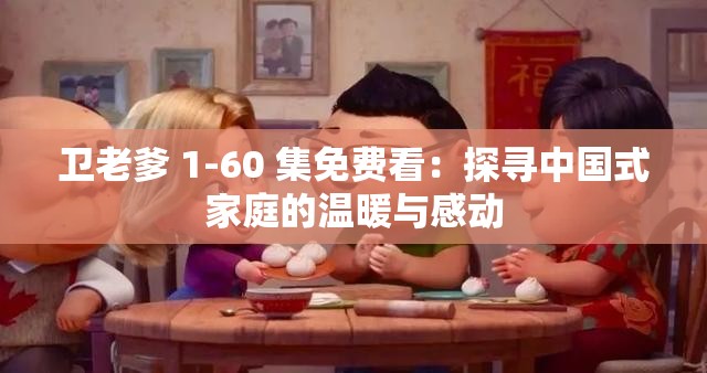 卫老爹 1-60 集免费看：探寻中国式家庭的温暖与感动