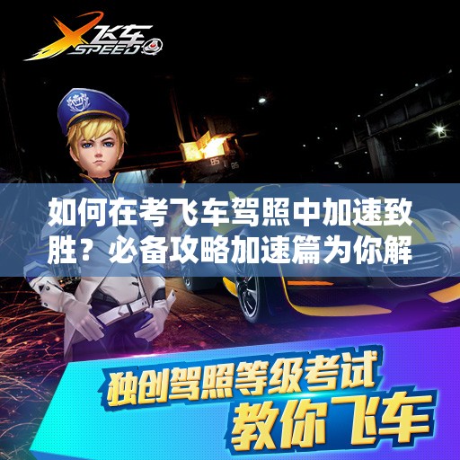 如何在考飞车驾照中加速致胜？必备攻略加速篇为你解答！