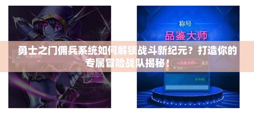 勇士之门佣兵系统如何解锁战斗新纪元？打造你的专属冒险战队揭秘！