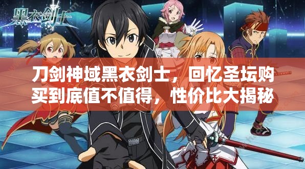 刀剑神域黑衣剑士，回忆圣坛购买到底值不值得，性价比大揭秘？