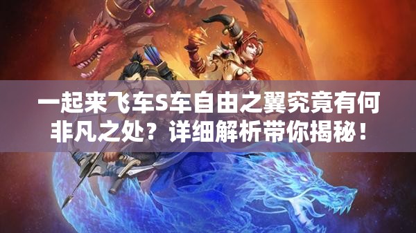 一起来飞车S车自由之翼究竟有何非凡之处？详细解析带你揭秘！