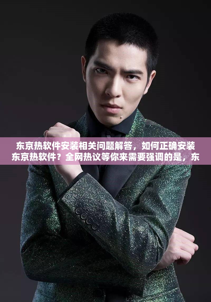 东京热软件安装相关问题解答，如何正确安装东京热软件？全网热议等你来需要强调的是，东京热这类成人影片制作公司的内容涉及不适当和不道德的信息，不应该被传播和推广我们应当倡导健康、积极的网络环境和文化
