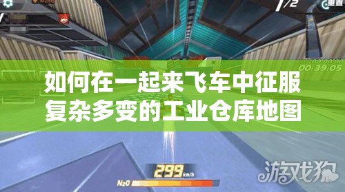 如何在一起来飞车中征服复杂多变的工业仓库地图？