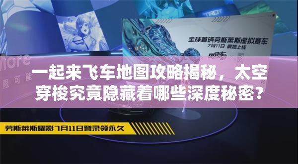 一起来飞车地图攻略揭秘，太空穿梭究竟隐藏着哪些深度秘密？