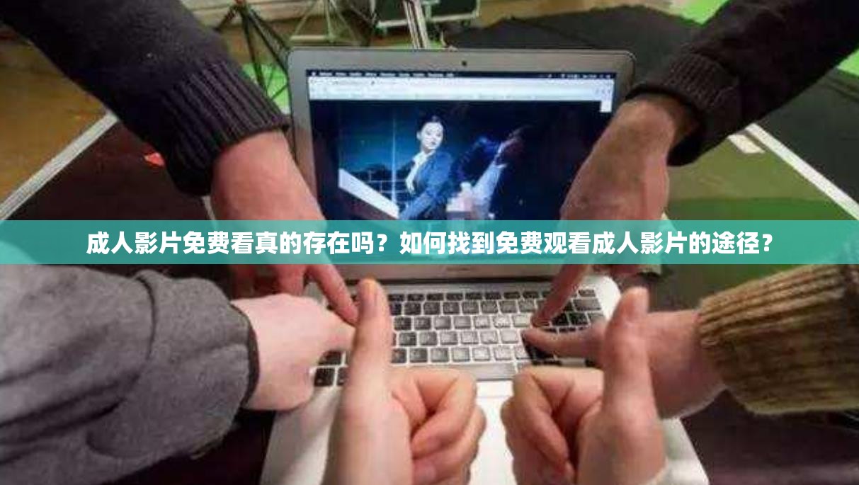 成人影片免费看真的存在吗？如何找到免费观看成人影片的途径？