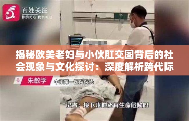 揭秘欧美老妇与小伙肛交图背后的社会现象与文化探讨：深度解析跨代际亲密关系