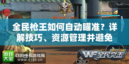全民枪王如何自动瞄准？详解技巧、资源管理并避免浪费的秘诀