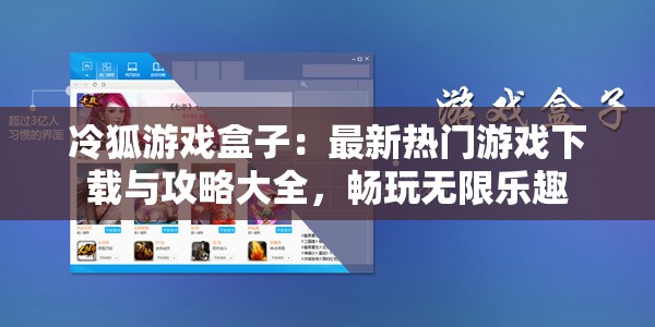 冷狐游戏盒子：最新热门游戏下载与攻略大全，畅玩无限乐趣