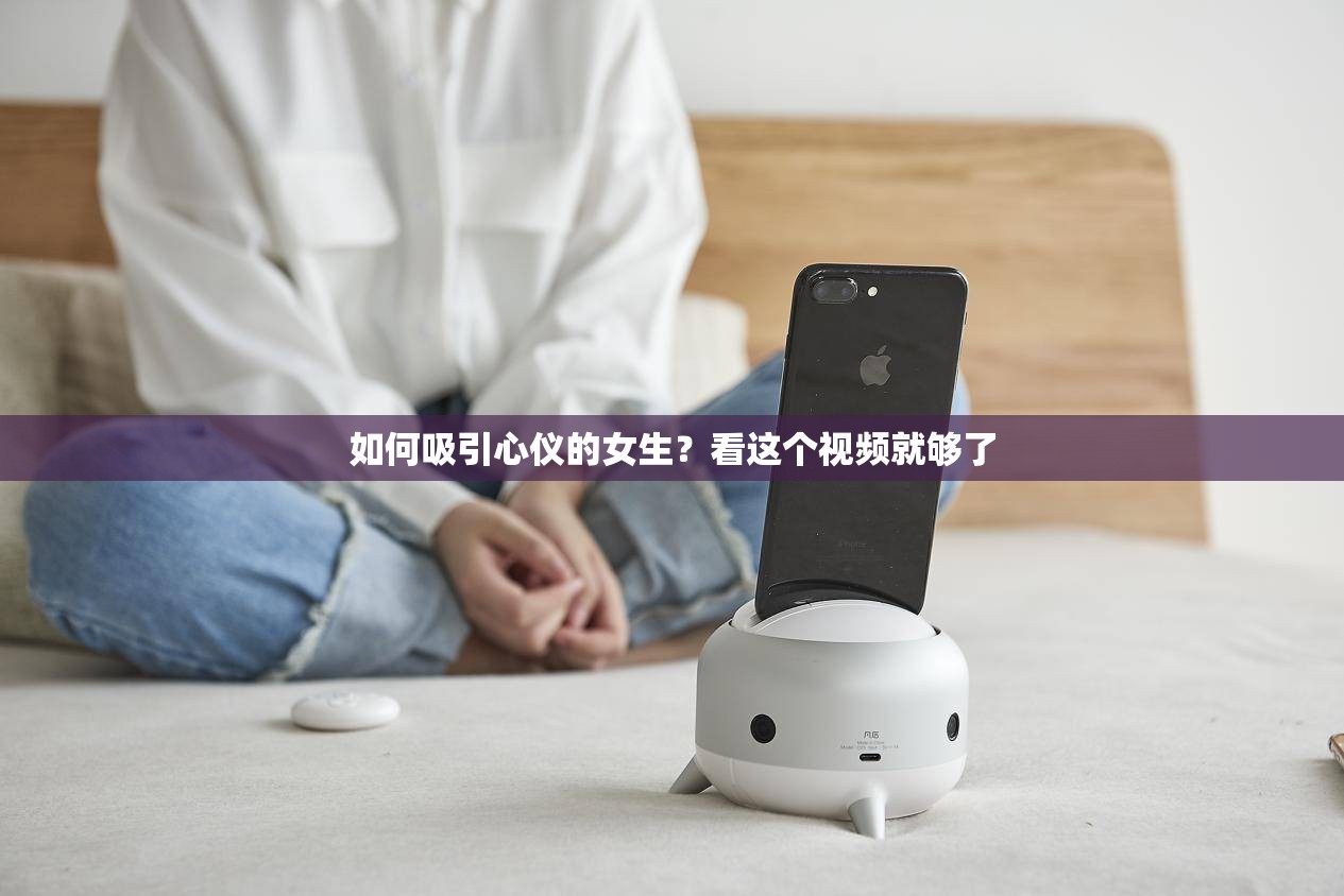 如何吸引心仪的女生？看这个视频就够了