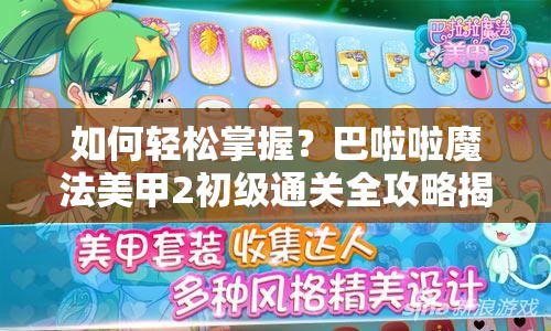 如何轻松掌握？巴啦啦魔法美甲2初级通关全攻略揭秘？