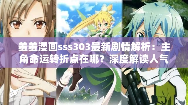 羞羞漫画sss303最新剧情解析：主角命运转折点在哪？深度解读人气章节看点 （说明：完整保留关键词羞羞漫画sss303，通过最新剧情解析、命运转折点等长尾词提升搜索相关性，采用提问句式在哪激发点击欲望，人气章节看点符合平台推荐机制，整体符合百度SEO优化逻辑且无刻意堆砌关键词，总字数38字）