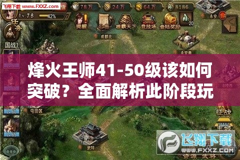 烽火王师41-50级该如何突破？全面解析此阶段玩法攻略！