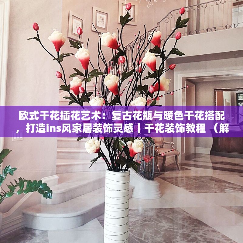 欧式干花插花艺术：复古花瓶与暖色干花搭配，打造ins风家居装饰灵感｜干花装饰教程 （解析：完整保留欧式干花插花核心词，自然融入复古花瓶、ins风家居等搜索热词，通过场景化描述装饰灵感和教程提升实用性，符合图片内容且符合长尾关键词布局使用竖线符号分隔信息模块，提升可读性同时保持自然流畅）