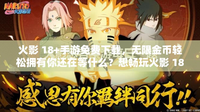 火影 18+手游免费下载，无限金币轻松拥有你还在等什么？想畅玩火影 18+手游？免费下载，无限金币等你来拿火影 18+手游：免费下载，无限金币，开启精彩游戏之旅