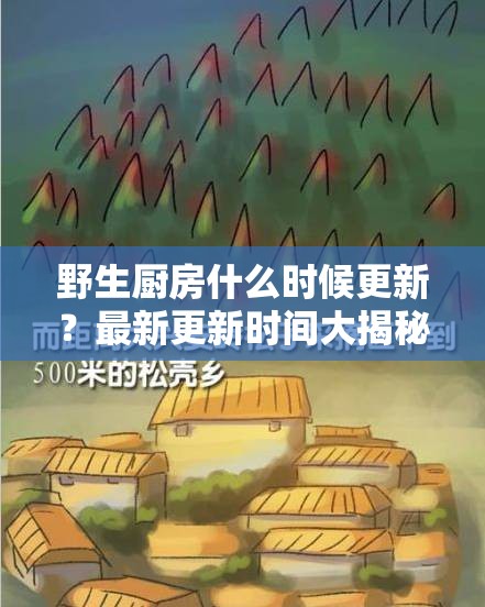 野生厨房什么时候更新？最新更新时间大揭秘，你想知道的都在这里