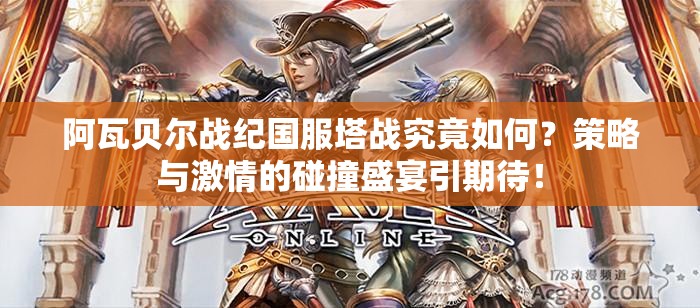 阿瓦贝尔战纪国服塔战究竟如何？策略与激情的碰撞盛宴引期待！