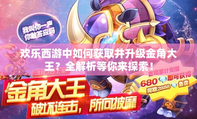 欢乐西游中如何获取并升级金角大王？全解析等你来探索！