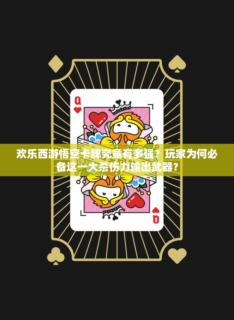 欢乐西游悟空卡牌究竟有多强？玩家为何必备这一大杀伤力输出武器？