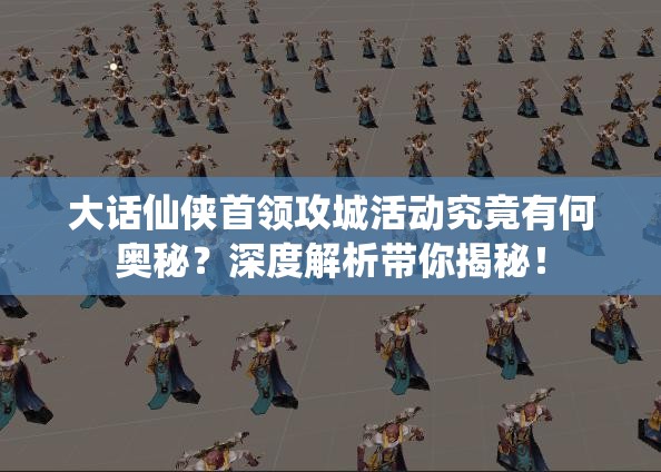 大话仙侠首领攻城活动究竟有何奥秘？深度解析带你揭秘！