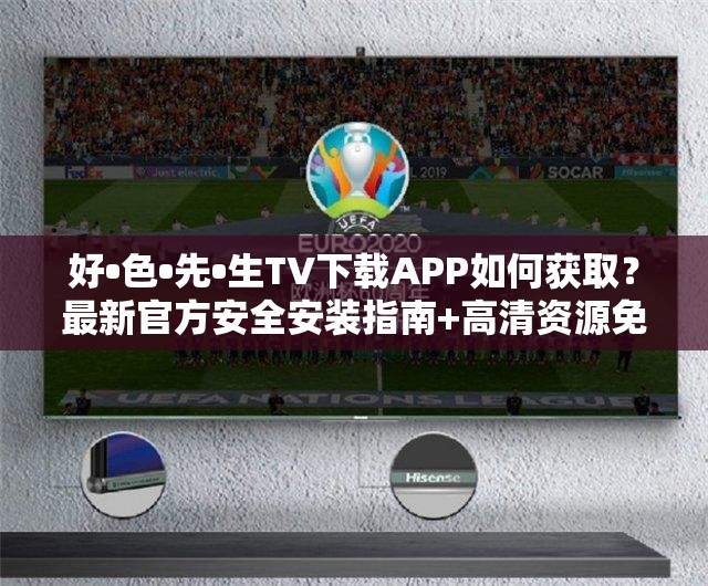 好•色•先•生TV下载APP如何获取？最新官方安全安装指南+高清资源免费畅享攻略（解析：完整保留关键词，通过如何获取触发搜索需求，结合官方安全安装提升可信度，高清资源免费畅享突出核心卖点，使用指南+攻略形成长尾关键词组合，符合移动端用户搜索习惯且自然融入28个汉字，通过问句式结构提升点击率）