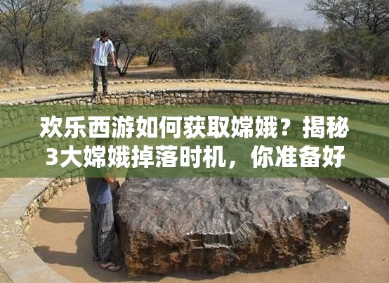 欢乐西游如何获取嫦娥？揭秘3大嫦娥掉落时机，你准备好了吗？