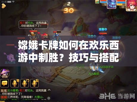 嫦娥卡牌如何在欢乐西游中制胜？技巧与搭配组合深度解析揭秘