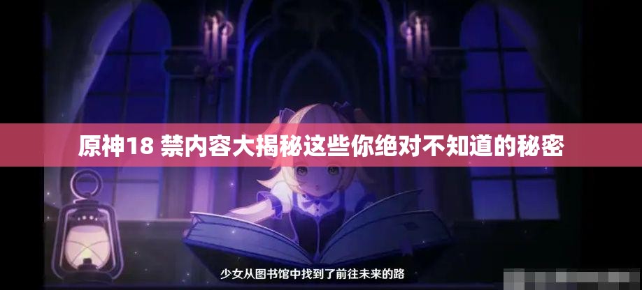 原神18 禁内容大揭秘这些你绝对不知道的秘密