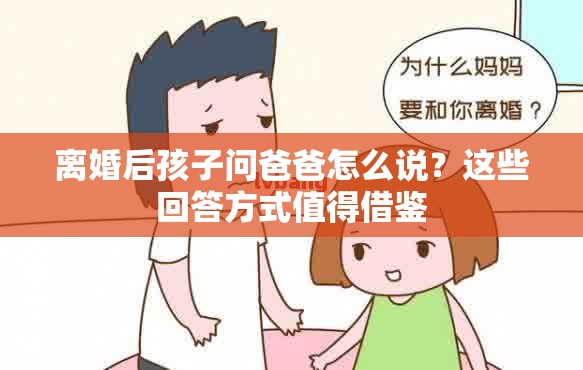 离婚后孩子问爸爸怎么说？这些回答方式值得借鉴