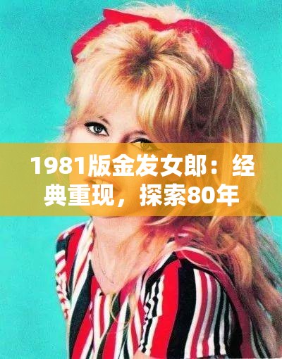 1981版金发女郎：经典重现，探索80年代时尚与魅力的永恒符号