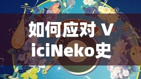 如何应对 ViciNeko史莱姆 压缩包带来的挑战？