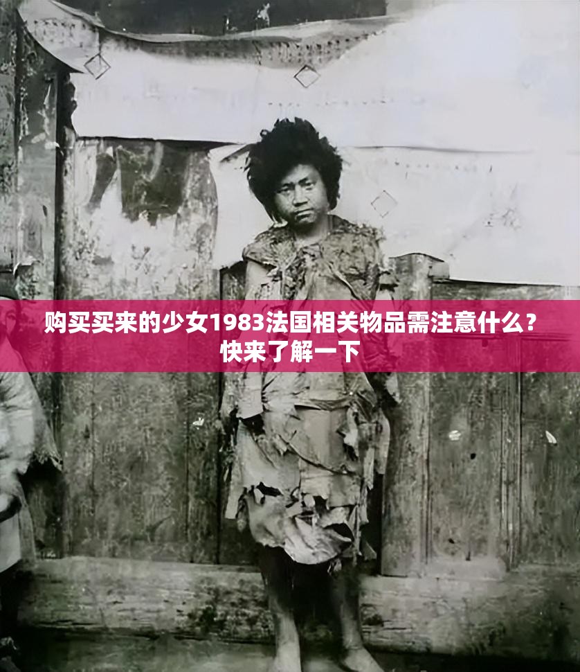 购买买来的少女1983法国相关物品需注意什么？快来了解一下