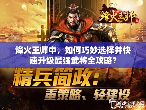 烽火王师中，如何巧妙选择并快速升级最强武将全攻略？