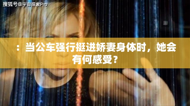 ：当公车强行挺进娇妻身体时，她会有何感受？