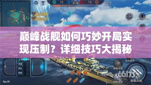 巅峰战舰如何巧妙开局实现压制？详细技巧大揭秘！