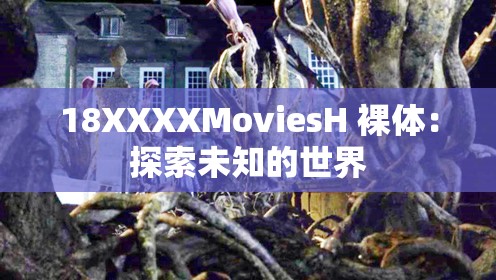 18XXXXMoviesH 裸体：探索未知的世界