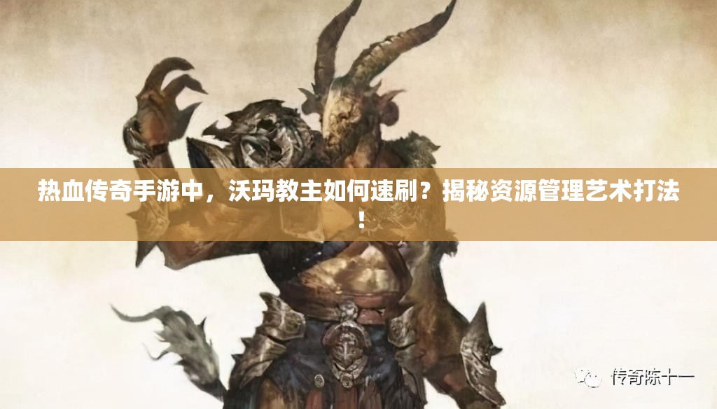 热血传奇手游中，沃玛教主如何速刷？揭秘资源管理艺术打法！