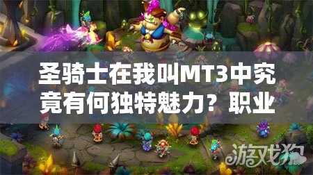 圣骑士在我叫MT3中究竟有何独特魅力？职业特色与特长详解！