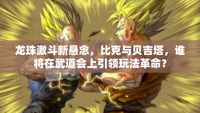 龙珠激斗新悬念，比克与贝吉塔，谁将在武道会上引领玩法革命？