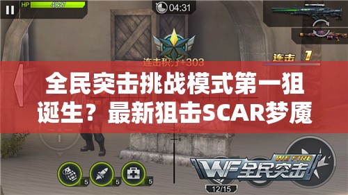 全民突击挑战模式第一狙诞生？最新狙击SCAR梦魇究竟有多强？