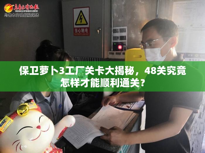 保卫萝卜3工厂关卡大揭秘，48关究竟怎样才能顺利通关？