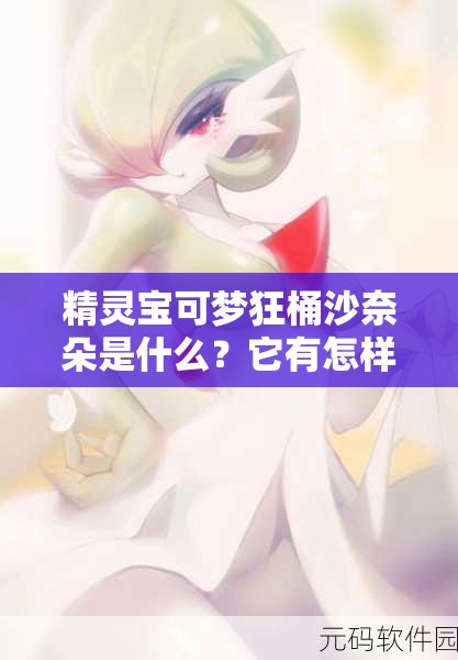 精灵宝可梦狂桶沙奈朵是什么？它有怎样独特的魅力与特点？