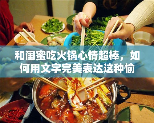 和闺蜜吃火锅心情超棒，如何用文字完美表达这种愉悦？一起看看