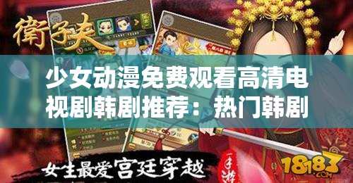 少女动漫免费观看高清电视剧韩剧推荐：热门韩剧在线观看，最新少女动漫剧情解析