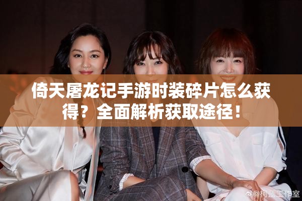 倚天屠龙记手游时装碎片怎么获得？全面解析获取途径！