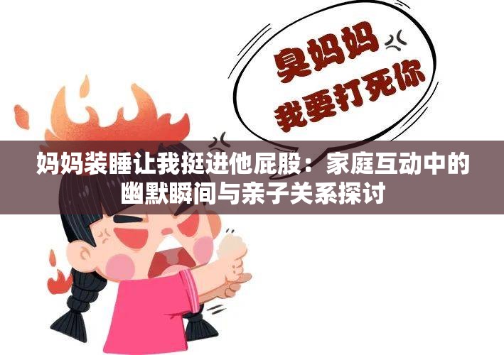 妈妈装睡让我挺进他屁股：家庭互动中的幽默瞬间与亲子关系探讨