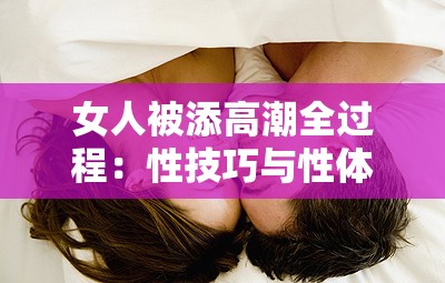 女人被添高潮全过程：性技巧与性体验的探索