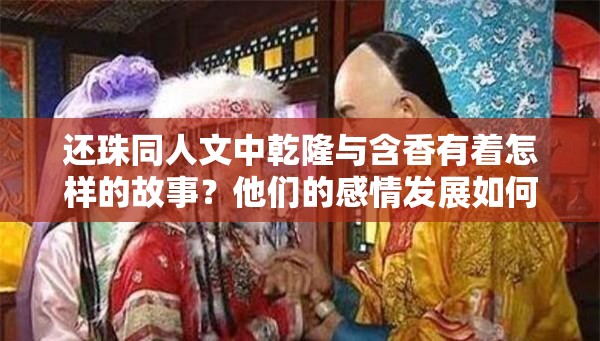 还珠同人文中乾隆与含香有着怎样的故事？他们的感情发展如何？