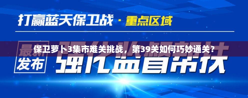 保卫萝卜3集市难关挑战，第39关如何巧妙通关？