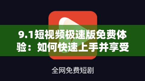 9.1短视频极速版免费体验：如何快速上手并享受高清流畅的短视频乐趣？